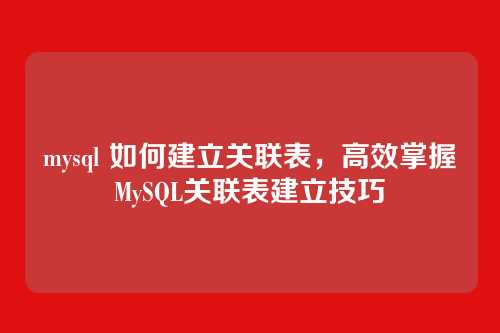 mysql 如何建立关联表,高效掌握MySQL关联表建立技巧