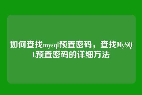 如何查找mysql预置密码,查找MySQL预置密码的详细方法