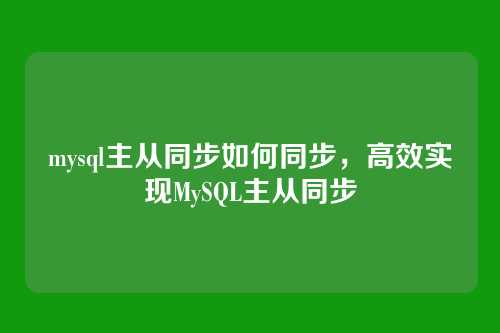 mysql主从同步如何同步,高效实现MySQL主从同步