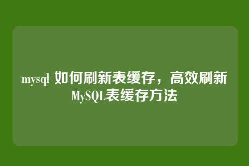 mysql 如何刷新表缓存,高效刷新MySQL表缓存方法