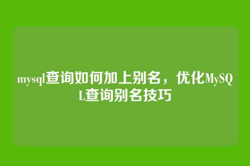 mysql查询如何加上别名,优化MySQL查询别名技巧