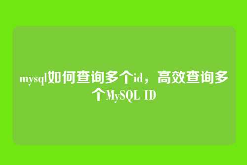mysql如何查询多个id,高效查询多个MySQL ID