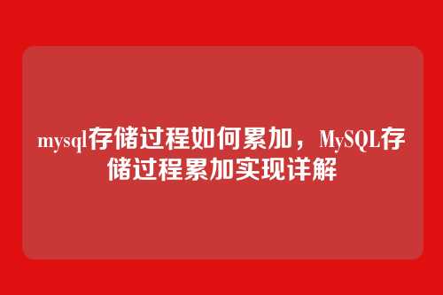 mysql存储过程如何累加,MySQL存储过程累加实现详解