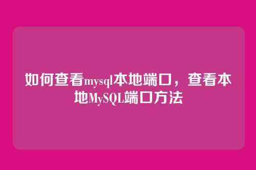 如何查看mysql本地端口,查看本地MySQL端口方法