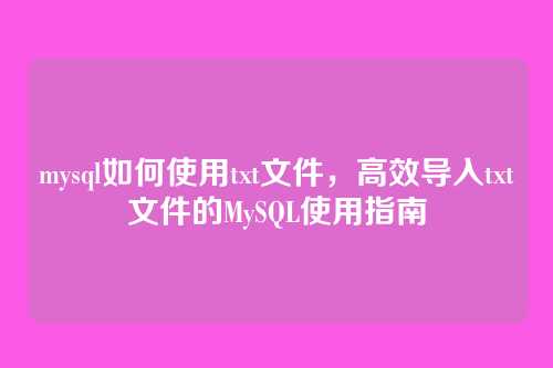 mysql如何使用txt文件,高效导入txt文件的MySQL使用指南