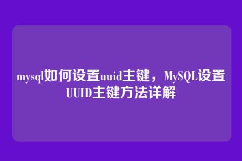 mysql如何设置uuid主键,MySQL设置UUID主键方法详解