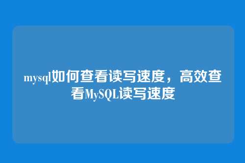 mysql如何查看读写速度,高效查看MySQL读写速度