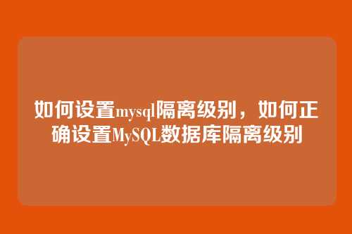 如何设置mysql隔离级别，如何正确设置MySQL数据库隔离级别