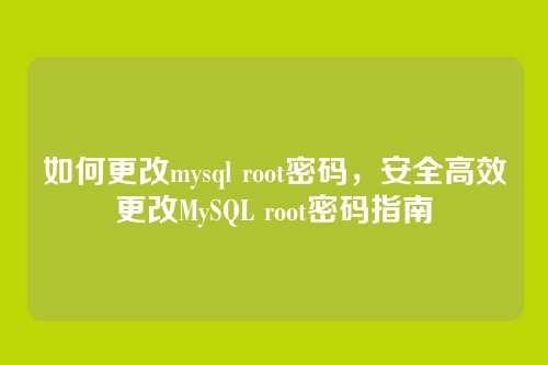 如何更改mysql root密码,安全高效更改MySQL root密码指南