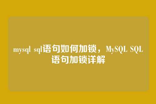 mysql sql语句如何加锁,MySQL SQL语句加锁详解