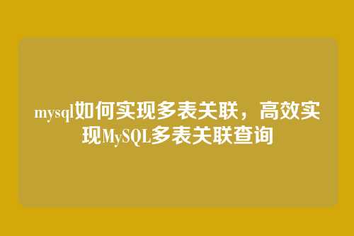 mysql如何实现多表关联，高效实现MySQL多表关联查询