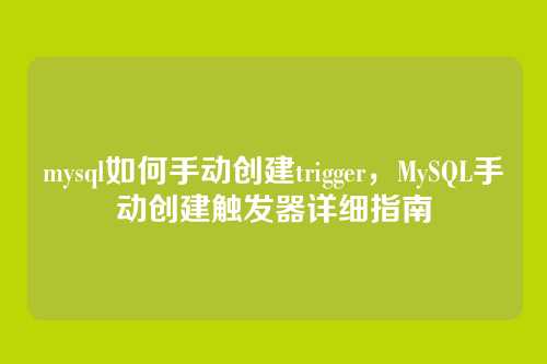 mysql如何手动创建trigger,MySQL手动创建触发器详细指南