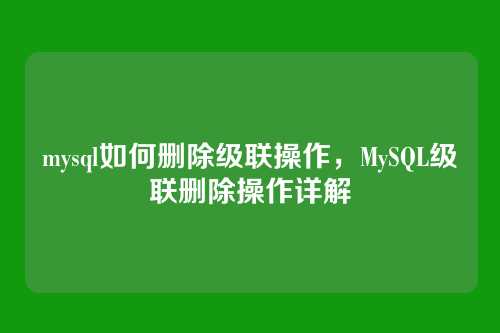 mysql如何删除级联操作，MySQL级联删除操作详解
