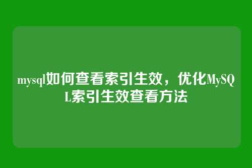 mysql如何查看索引生效，优化MySQL索引生效查看方法