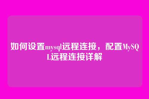 如何设置mysql远程连接,配置MySQL远程连接详解