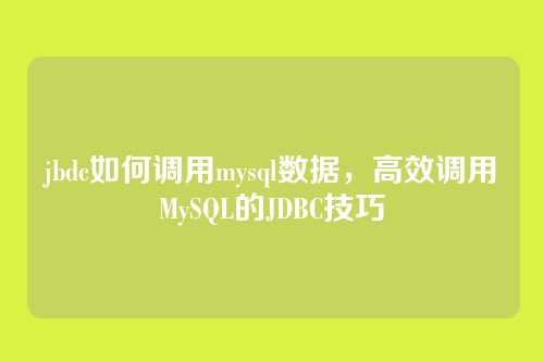 jbdc如何调用mysql数据，高效调用MySQL的JDBC技巧