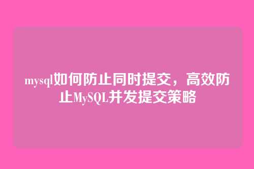 mysql如何防止同时提交,高效防止MySQL并发提交策略