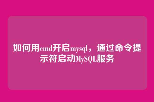 如何用cmd开启mysql,通过命令提示符启动MySQL服务
