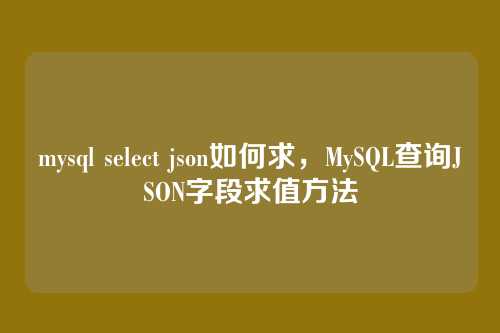 mysql select json如何求,MySQL查询JSON字段求值方法