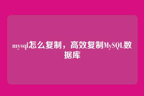 mysql怎么复制,高效复制MySQL数据库