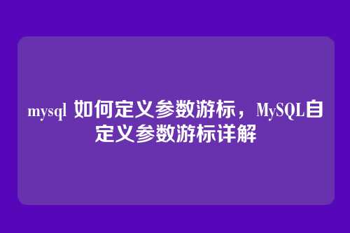 mysql 如何定义参数游标，MySQL自定义参数游标详解