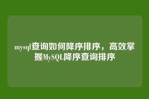 mysql查询如何降序排序,高效掌握MySQL降序查询排序