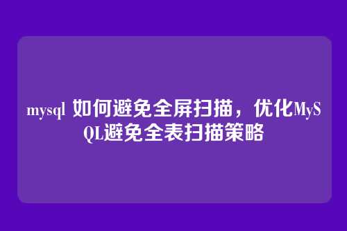 mysql 如何避免全屏扫描,优化MySQL避免全表扫描策略