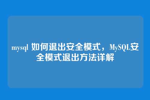 mysql 如何退出安全模式,MySQL安全模式退出方法详解