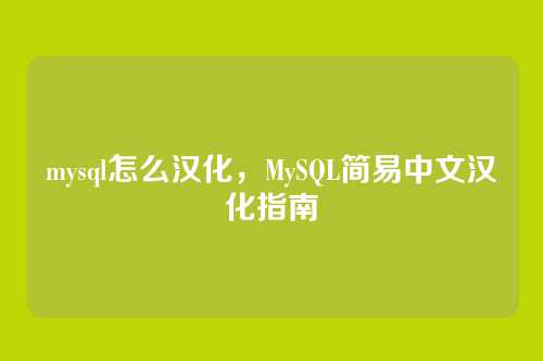 mysql怎么汉化，MySQL简易中文汉化指南