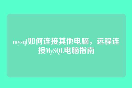 mysql如何连接其他电脑,远程连接MySQL电脑指南