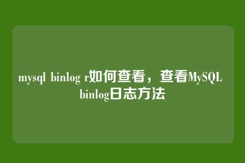 mysql binlog r如何查看，查看MySQL binlog日志方法