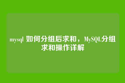 mysql 如何分组后求和,MySQL分组求和操作详解