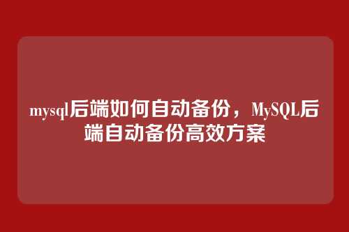 mysql后端如何自动备份,MySQL后端自动备份高效方案