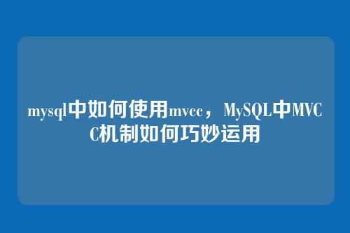 mysql中如何使用mvcc,MySQL中MVCC机制如何巧妙运用