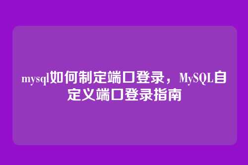 mysql如何制定端口登录,MySQL自定义端口登录指南