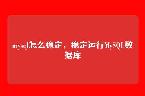 mysql怎么稳定,稳定运行MySQL数据库