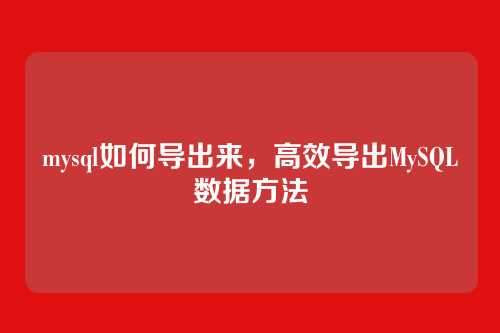 mysql如何导出来,高效导出MySQL数据方法