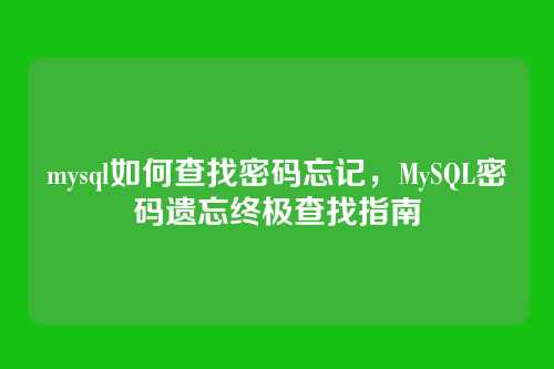 mysql如何查找密码忘记，MySQL密码遗忘终极查找指南