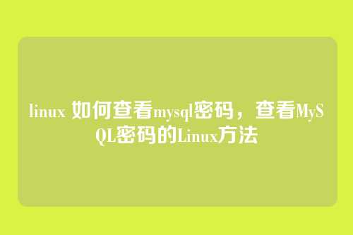 linux 如何查看mysql密码,查看MySQL密码的Linux方法