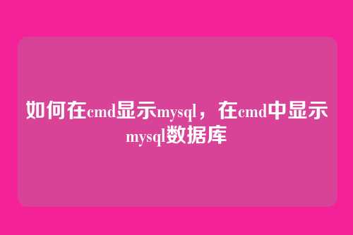 如何在cmd显示mysql,在cmd中显示mysql数据库