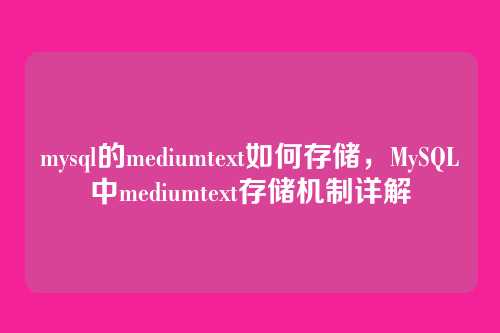 mysql的mediumtext如何存储,MySQL中mediumtext存储机制详解