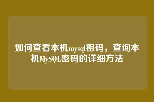 如何查看本机mysql密码,查询本机MySQL密码的详细方法