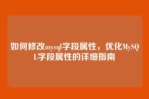 如何修改mysql字段属性，优化MySQL字段属性的详细指南