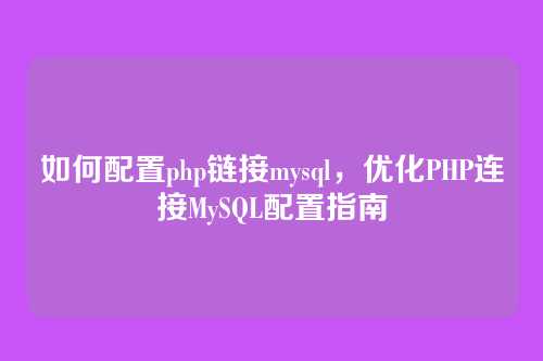 如何配置php链接mysql，优化PHP连接MySQL配置指南