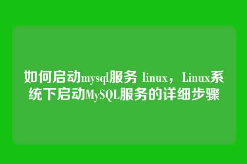 如何启动mysql服务 linux,Linux系统下启动MySQL服务的详细步骤