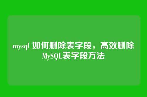 mysql 如何删除表字段，高效删除MySQL表字段方法