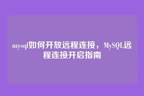 mysql如何开放远程连接，MySQL远程连接开启指南
