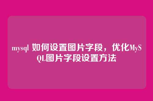 mysql 如何设置图片字段,优化MySQL图片字段设置方法