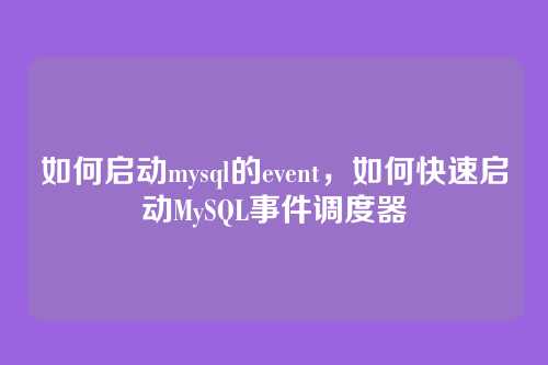 如何启动mysql的event,如何快速启动MySQL事件调度器