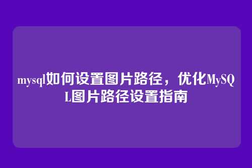 mysql如何设置图片路径,优化MySQL图片路径设置指南